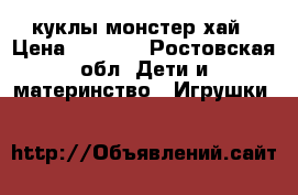 куклы монстер хай › Цена ­ 1 600 - Ростовская обл. Дети и материнство » Игрушки   